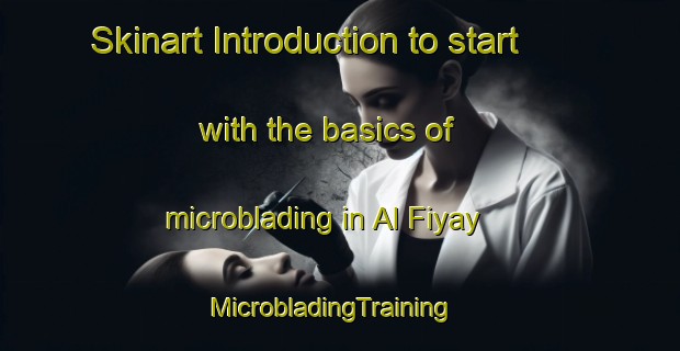 Skinart Introduction to start with the basics of microblading in Al Fiyay | MicrobladingTraining | MicrobladingClasses | SkinartTraining-United Arab Emirates