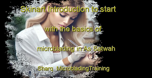 Skinart Introduction to start with the basics of microblading in As Satwah Sharq | MicrobladingTraining | MicrobladingClasses | SkinartTraining-United Arab Emirates