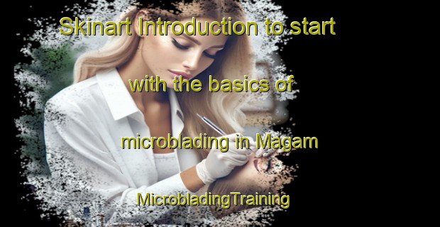 Skinart Introduction to start with the basics of microblading in Magam | MicrobladingTraining | MicrobladingClasses | SkinartTraining-United Arab Emirates