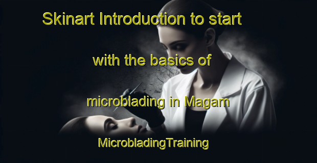 Skinart Introduction to start with the basics of microblading in Magam | MicrobladingTraining | MicrobladingClasses | SkinartTraining-United Arab Emirates