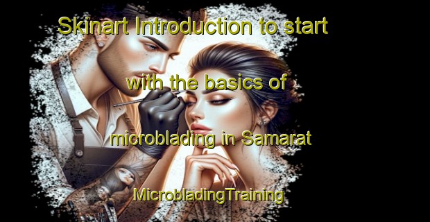 Skinart Introduction to start with the basics of microblading in Samarat | MicrobladingTraining | MicrobladingClasses | SkinartTraining-United Arab Emirates