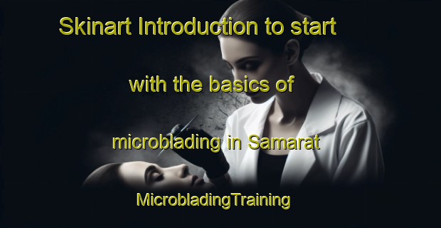 Skinart Introduction to start with the basics of microblading in Samarat | MicrobladingTraining | MicrobladingClasses | SkinartTraining-United Arab Emirates