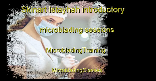 Skinart Istayhah introductory microblading sessions | MicrobladingTraining | MicrobladingClasses | SkinartTraining-United Arab Emirates