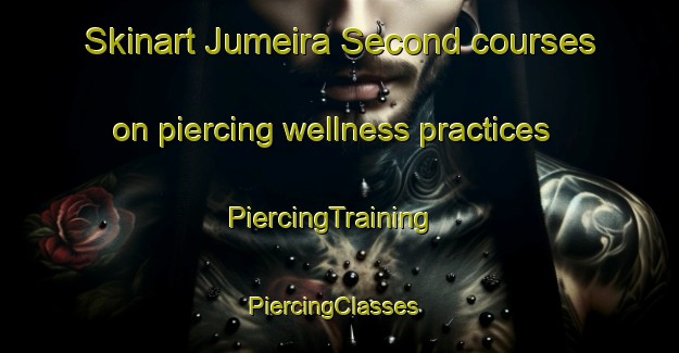 Skinart Jumeira Second courses on piercing wellness practices | PiercingTraining | PiercingClasses | SkinartTraining-United Arab Emirates