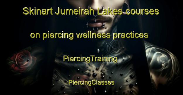 Skinart Jumeirah Lakes courses on piercing wellness practices | #PiercingTraining #PiercingClasses #SkinartTraining-United Arab Emirates