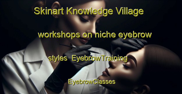 Skinart Knowledge Village workshops on niche eyebrow styles | EyebrowTraining | EyebrowClasses | SkinartTraining-United Arab Emirates