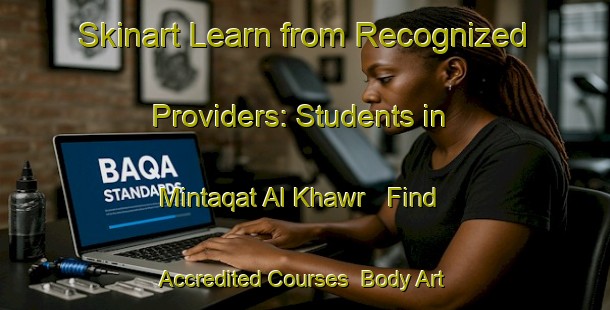 Skinart Learn from Recognized Providers: Students in Mintaqat Al Khawr - Find Accredited Courses | Body Art Qualification Authority | BAQA-United Arab Emirates