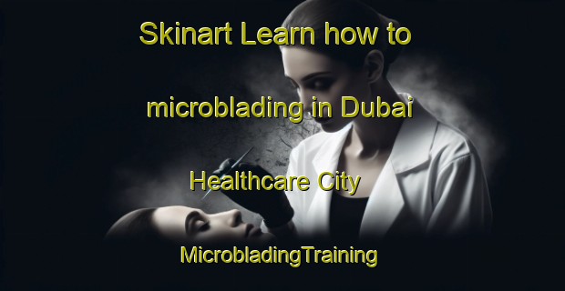 Skinart Learn how to microblading in Dubai Healthcare City | #MicrobladingTraining #MicrobladingClasses #SkinartTraining-United Arab Emirates