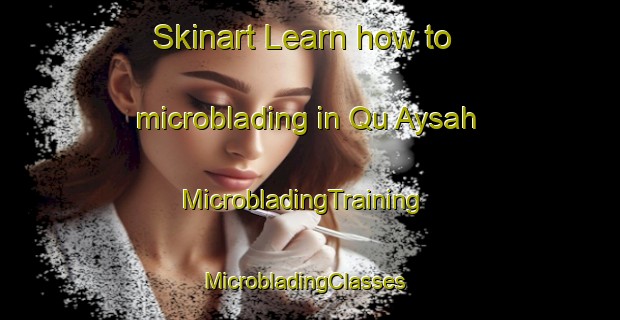 Skinart Learn how to microblading in Qu Aysah | MicrobladingTraining | MicrobladingClasses | SkinartTraining-United Arab Emirates