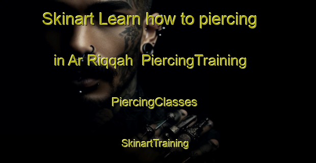 Skinart Learn how to piercing in Ar Riqqah | PiercingTraining | PiercingClasses | SkinartTraining-United Arab Emirates