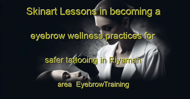 Skinart Lessons in becoming a eyebrow wellness practices for safer tattooing in Riyamah area | EyebrowTraining | EyebrowClasses | SkinartTraining-United Arab Emirates