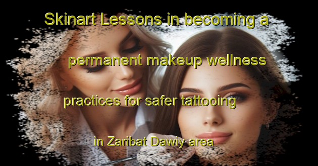 Skinart Lessons in becoming a permanent makeup wellness practices for safer tattooing in Zaribat Dawiy area | PermanentmakeupTraining | PermanentmakeupClasses | SkinartTraining-United Arab Emirates