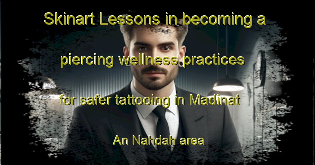 Skinart Lessons in becoming a piercing wellness practices for safer tattooing in Madinat An Nahdah area | PiercingTraining | PiercingClasses | SkinartTraining-United Arab Emirates