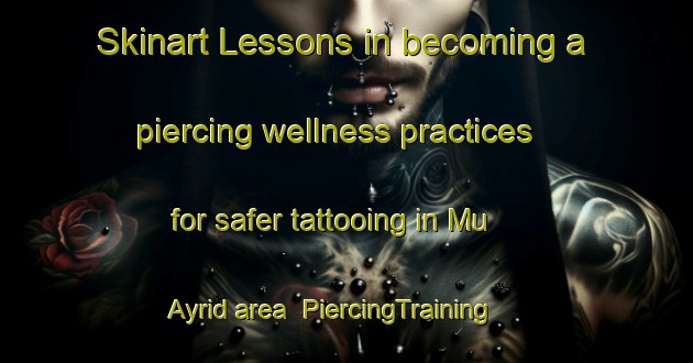 Skinart Lessons in becoming a piercing wellness practices for safer tattooing in Mu Ayrid area | PiercingTraining | PiercingClasses | SkinartTraining-United Arab Emirates