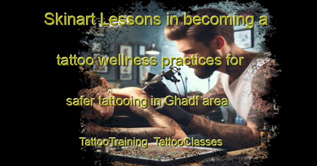 Skinart Lessons in becoming a tattoo wellness practices for safer tattooing in Ghadf area | TattooTraining | TattooClasses | SkinartTraining-United Arab Emirates