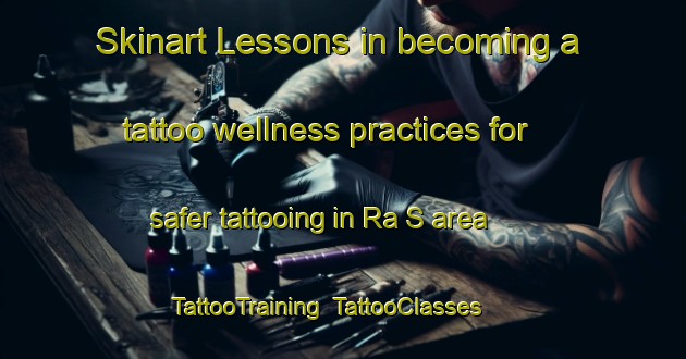 Skinart Lessons in becoming a tattoo wellness practices for safer tattooing in Ra S area | TattooTraining | TattooClasses | SkinartTraining-United Arab Emirates