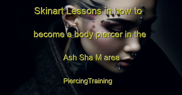 Skinart Lessons in how to become a body piercer in the Ash Sha M area | PiercingTraining | PiercingClasses | SkinartTraining-United Arab Emirates