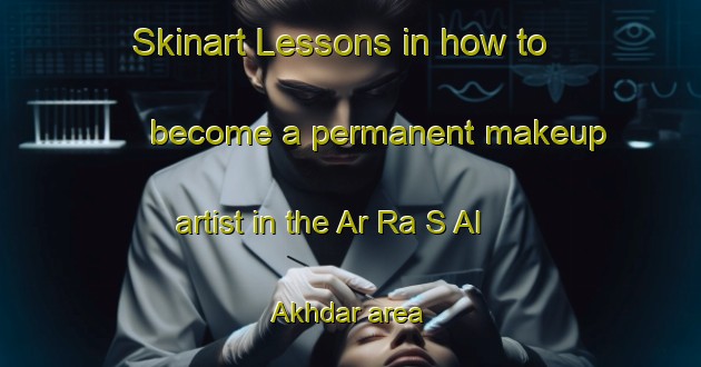 Skinart Lessons in how to become a permanent makeup artist in the Ar Ra S Al Akhdar area | PermanentmakeupTraining | PermanentmakeupClasses | SkinartTraining-United Arab Emirates