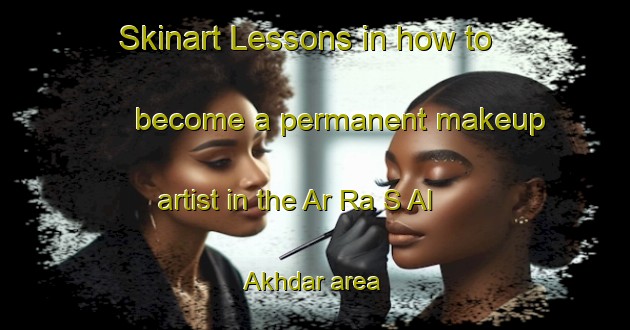Skinart Lessons in how to become a permanent makeup artist in the Ar Ra S Al Akhdar area | PermanentmakeupTraining | PermanentmakeupClasses | SkinartTraining-United Arab Emirates