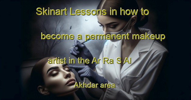 Skinart Lessons in how to become a permanent makeup artist in the Ar Ra S Al Akhdar area | PermanentmakeupTraining | PermanentmakeupClasses | SkinartTraining-United Arab Emirates