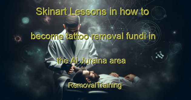 Skinart Lessons in how to become tattoo removal fundi in the Al Juraina area | RemovalTraining | RemovalClasses | SkinartTraining-United Arab Emirates