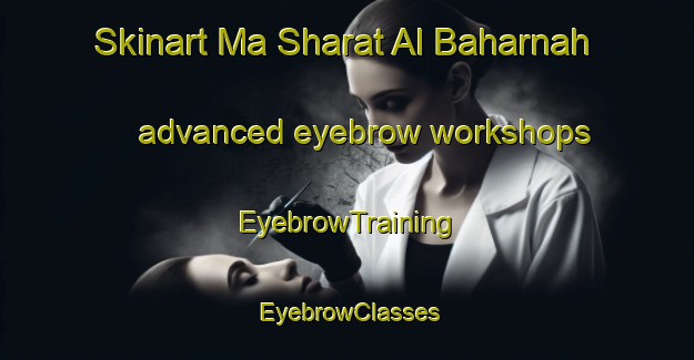 Skinart Ma Sharat Al Baharnah advanced eyebrow workshops | EyebrowTraining | EyebrowClasses | SkinartTraining-United Arab Emirates