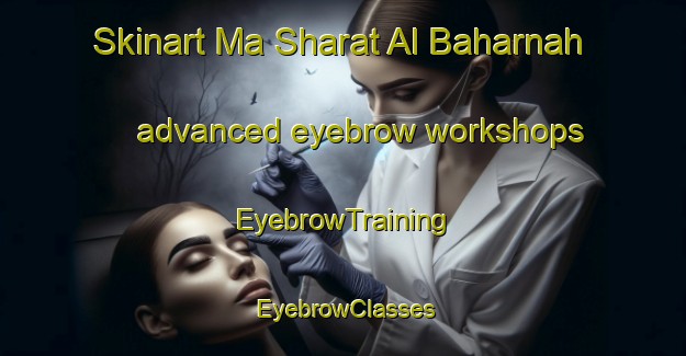 Skinart Ma Sharat Al Baharnah advanced eyebrow workshops | EyebrowTraining | EyebrowClasses | SkinartTraining-United Arab Emirates