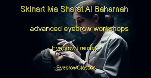 Skinart Ma Sharat Al Baharnah advanced eyebrow workshops | EyebrowTraining | EyebrowClasses | SkinartTraining-United Arab Emirates