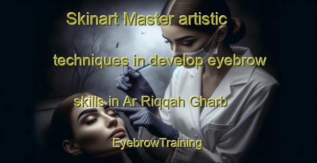 Skinart Master artistic techniques in develop eyebrow skills in Ar Riqqah Gharb | EyebrowTraining | EyebrowClasses | SkinartTraining-United Arab Emirates