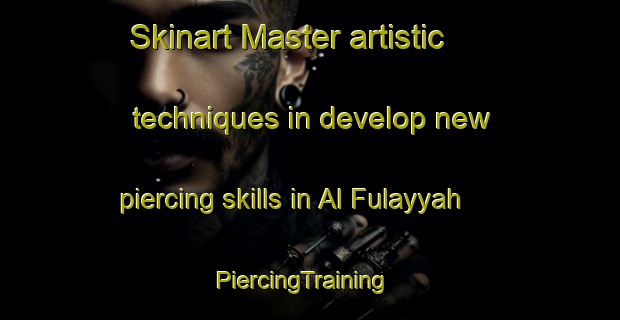 Skinart Master artistic techniques in develop new piercing skills in Al Fulayyah | PiercingTraining | PiercingClasses | SkinartTraining-United Arab Emirates