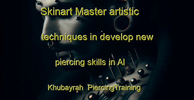 Skinart Master artistic techniques in develop new piercing skills in Al Khubayrah | PiercingTraining | PiercingClasses | SkinartTraining-United Arab Emirates