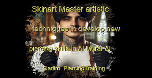 Skinart Master artistic techniques in develop new piercing skills in Al Murar Al Qadim | PiercingTraining | PiercingClasses | SkinartTraining-United Arab Emirates