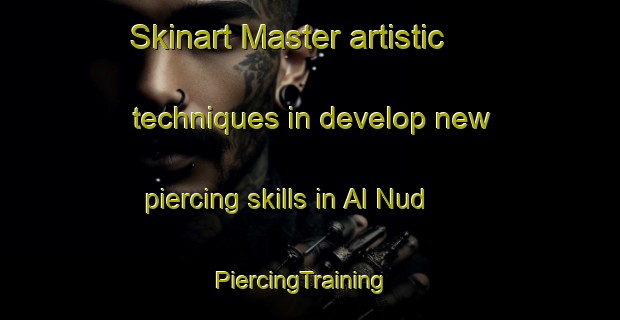 Skinart Master artistic techniques in develop new piercing skills in Al Nud | PiercingTraining | PiercingClasses | SkinartTraining-United Arab Emirates