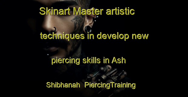 Skinart Master artistic techniques in develop new piercing skills in Ash Shibhanah | PiercingTraining | PiercingClasses | SkinartTraining-United Arab Emirates