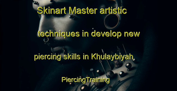 Skinart Master artistic techniques in develop new piercing skills in Khulaybiyah | PiercingTraining | PiercingClasses | SkinartTraining-United Arab Emirates