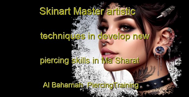 Skinart Master artistic techniques in develop new piercing skills in Ma Sharat Al Baharnah | PiercingTraining | PiercingClasses | SkinartTraining-United Arab Emirates