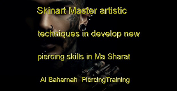 Skinart Master artistic techniques in develop new piercing skills in Ma Sharat Al Baharnah | PiercingTraining | PiercingClasses | SkinartTraining-United Arab Emirates