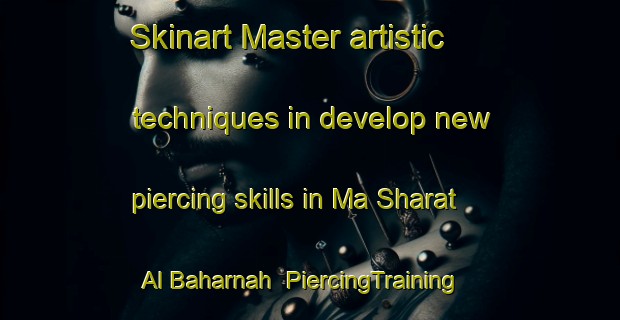 Skinart Master artistic techniques in develop new piercing skills in Ma Sharat Al Baharnah | PiercingTraining | PiercingClasses | SkinartTraining-United Arab Emirates