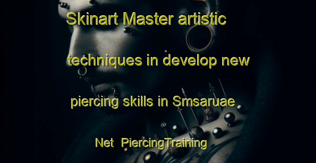 Skinart Master artistic techniques in develop new piercing skills in Smsaruae Net | PiercingTraining | PiercingClasses | SkinartTraining-United Arab Emirates