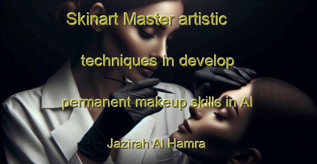 Skinart Master artistic techniques in develop permanent makeup skills in Al Jazirah Al Hamra | PermanentmakeupTraining | PermanentmakeupClasses | SkinartTraining-United Arab Emirates