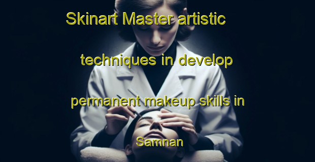Skinart Master artistic techniques in develop permanent makeup skills in Samnan | PermanentmakeupTraining | PermanentmakeupClasses | SkinartTraining-United Arab Emirates