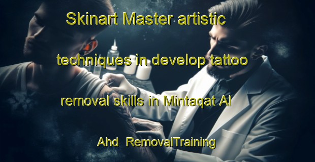 Skinart Master artistic techniques in develop tattoo removal skills in Mintaqat Al  Ahd | RemovalTraining | RemovalClasses | SkinartTraining-United Arab Emirates