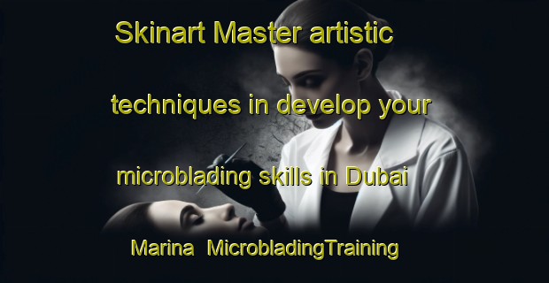 Skinart Master artistic techniques in develop your microblading skills in Dubai Marina | MicrobladingTraining | MicrobladingClasses | SkinartTraining-United Arab Emirates