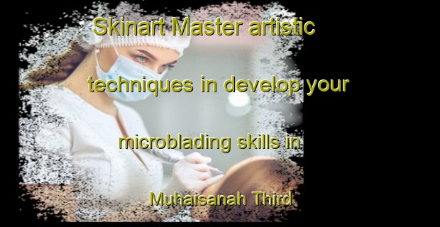 Skinart Master artistic techniques in develop your microblading skills in Muhaisanah Third | MicrobladingTraining | MicrobladingClasses | SkinartTraining-United Arab Emirates