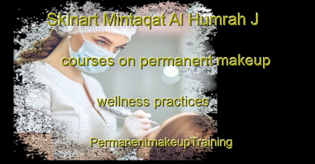Skinart Mintaqat Al Humrah J courses on permanent makeup wellness practices | PermanentmakeupTraining | PermanentmakeupClasses | SkinartTraining-United Arab Emirates