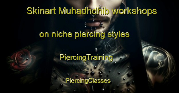 Skinart Muhadhdhib workshops on niche piercing styles | PiercingTraining | PiercingClasses | SkinartTraining-United Arab Emirates