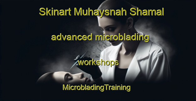 Skinart Muhaysnah Shamal advanced microblading workshops | #MicrobladingTraining #MicrobladingClasses #SkinartTraining-United Arab Emirates