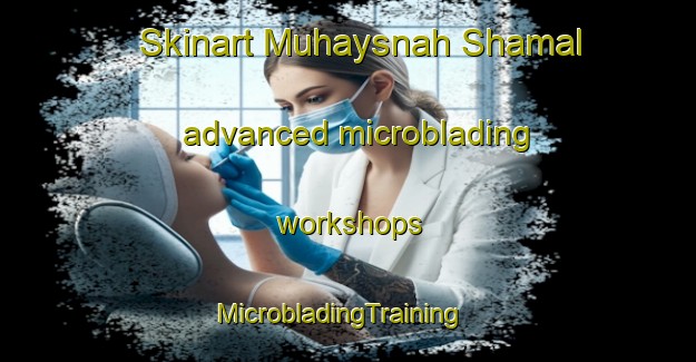 Skinart Muhaysnah Shamal advanced microblading workshops | MicrobladingTraining | MicrobladingClasses | SkinartTraining-United Arab Emirates