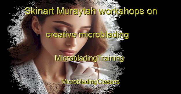 Skinart Muraytah workshops on creative microblading | #MicrobladingTraining #MicrobladingClasses #SkinartTraining-United Arab Emirates