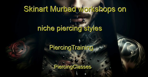 Skinart Murbad workshops on niche piercing styles | PiercingTraining | PiercingClasses | SkinartTraining-United Arab Emirates